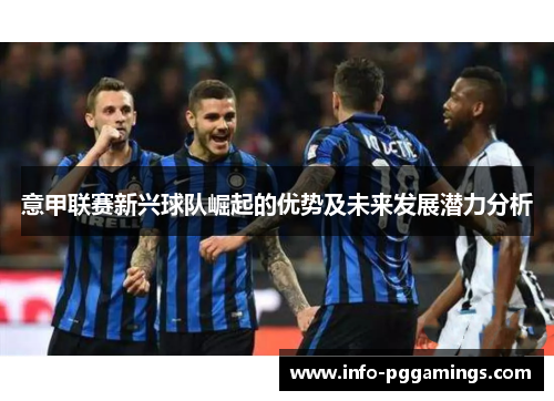意甲联赛新兴球队崛起的优势及未来发展潜力分析