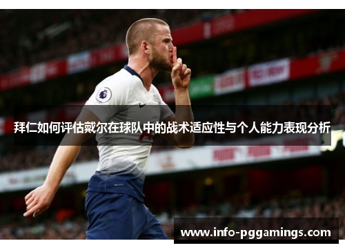拜仁如何评估戴尔在球队中的战术适应性与个人能力表现分析