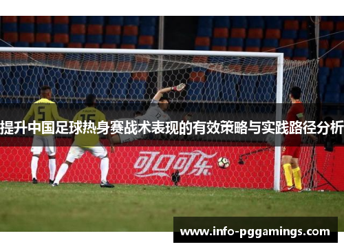 提升中国足球热身赛战术表现的有效策略与实践路径分析