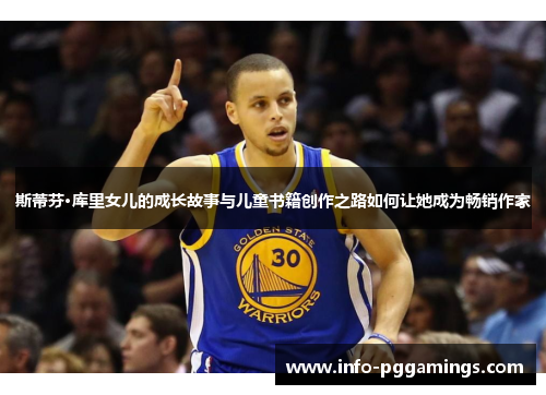 斯蒂芬·库里女儿的成长故事与儿童书籍创作之路如何让她成为畅销作家 斯蒂芬·库里女儿的成长故事与儿童书籍创作之路如何让她成为畅销作家