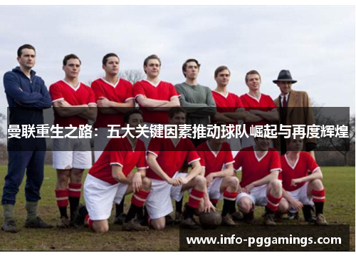曼联重生之路：五大关键因素推动球队崛起与再度辉煌